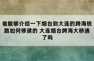 谁能够介绍一下烟台到大连的跨海铁路如何修建的 大连烟台跨海大桥通了吗